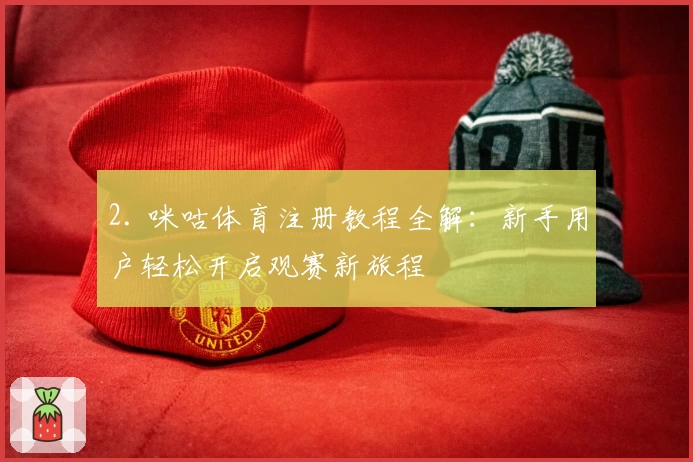 2. 咪咕体育注册教程全解：新手用户轻松开启观赛新旅程