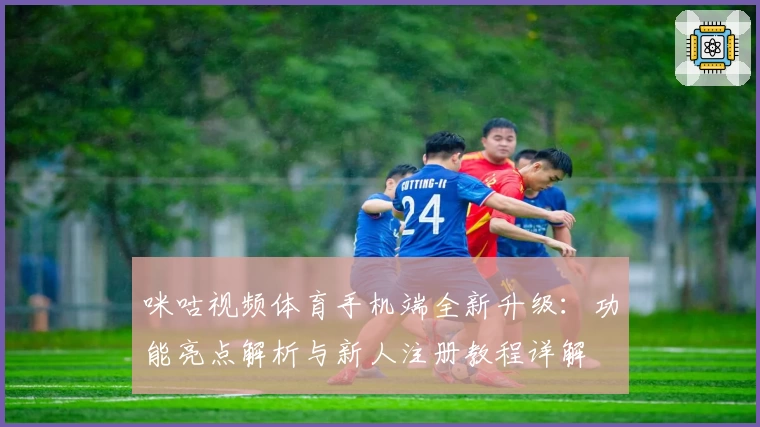 咪咕视频体育手机端全新升级：功能亮点解析与新人注册教程详解