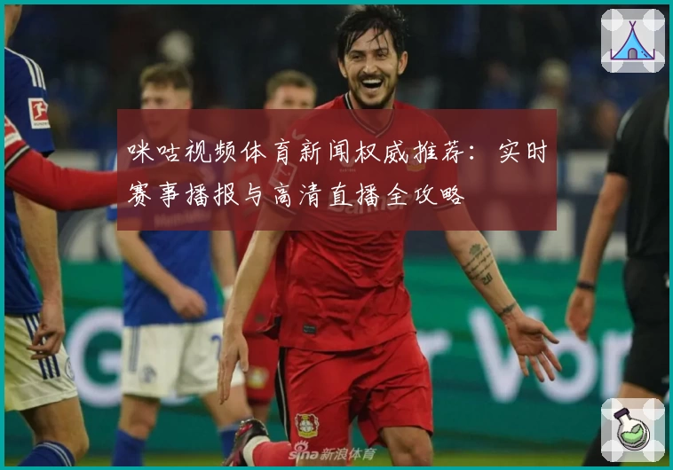 咪咕视频体育新闻权威推荐：实时赛事播报与高清直播全攻略