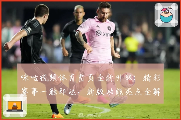 咪咕视频体育首页全新升级:精彩赛事一触即达,新版功能亮点全解析