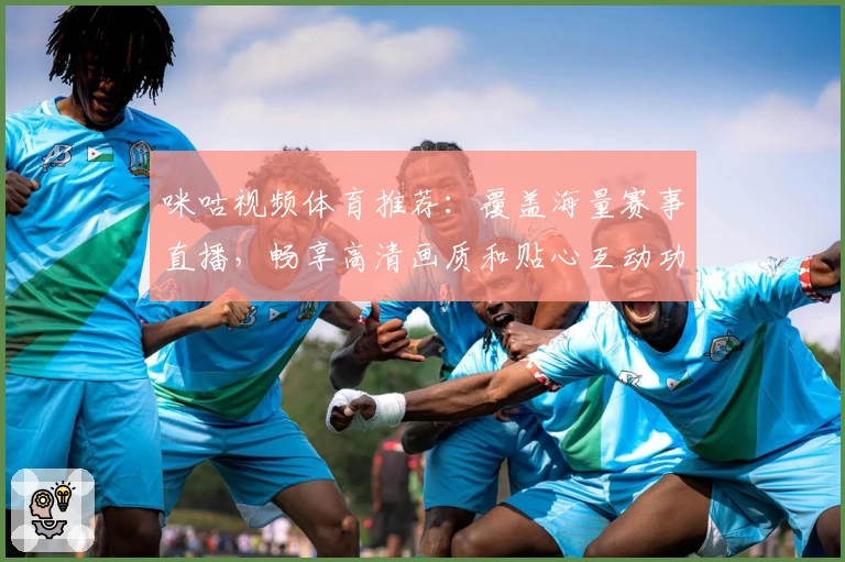 咪咕视频体育推荐：覆盖海量赛事直播，畅享高清画质和贴心互动功能