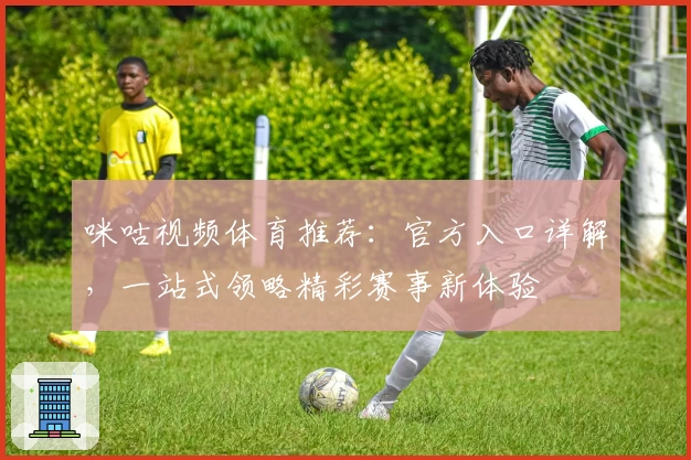 咪咕视频体育推荐:官方入口详解,一站式领略精彩赛事新体验