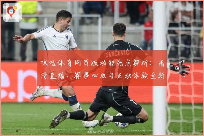 咪咕体育网页版功能亮点解析：高清直播、赛事回放与互动体验全新升级