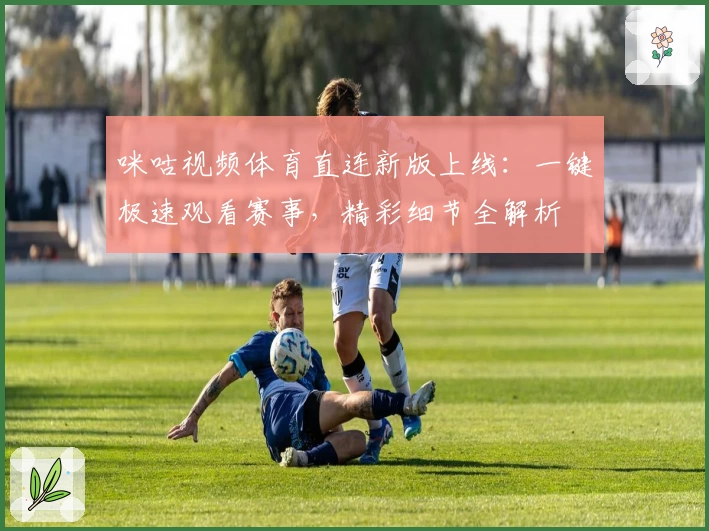咪咕视频体育直连新版上线：一键极速观看赛事，精彩细节全解析