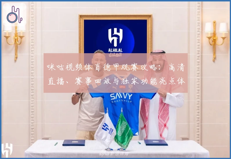 咪咕视频体育德甲观赛攻略:高清直播、赛事回放与独家功能亮点体验