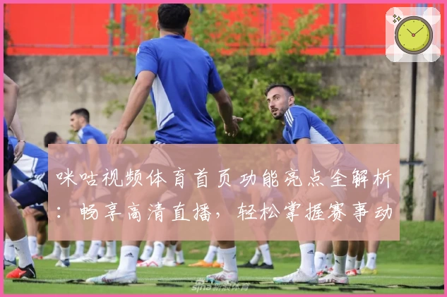 咪咕视频体育首页功能亮点全解析：畅享高清直播，轻松掌握赛事动态