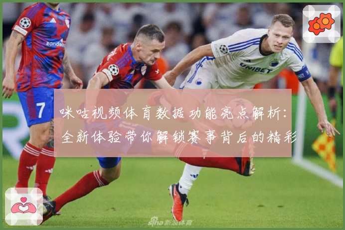咪咕视频体育数据功能亮点解析：全新体验带你解锁赛事背后的精彩细节