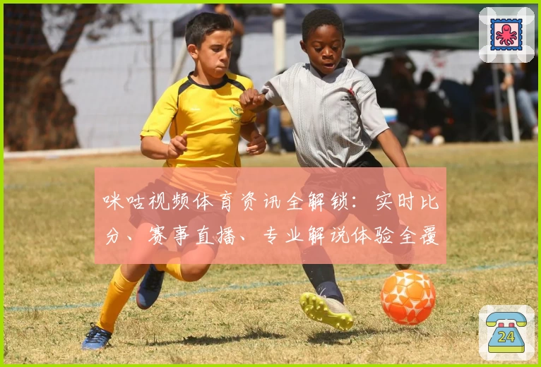 咪咕视频体育资讯全解锁：实时比分、赛事直播、专业解说体验全覆盖