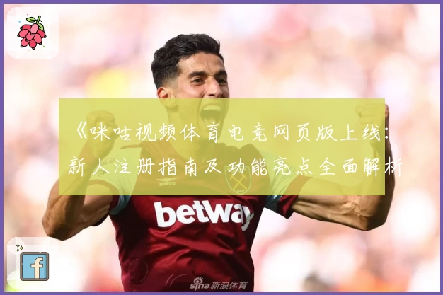 《咪咕视频体育电竞网页版上线：新人注册指南及功能亮点全面解析》
