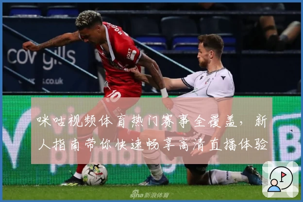 咪咕视频体育热门赛事全覆盖，新人指南带你快速畅享高清直播体验
