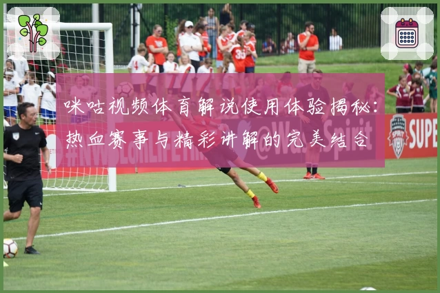 咪咕视频体育解说使用体验揭秘：热血赛事与精彩讲解的完美结合