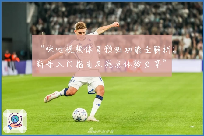 “咪咕视频体育预测功能全解析：新手入门指南及亮点体验分享”