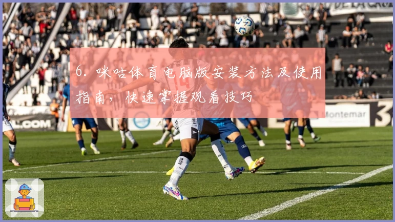 6. 咪咕体育电脑版安装方法及使用指南，快速掌握观看技巧