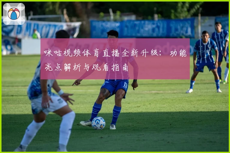 咪咕视频体育直播全新升级：功能亮点解析与观看指南