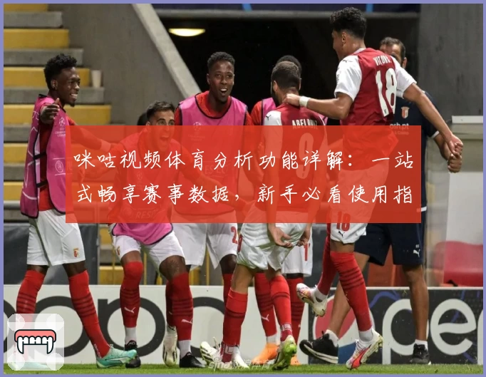 咪咕视频体育分析功能详解：一站式畅享赛事数据，新手必看使用指南