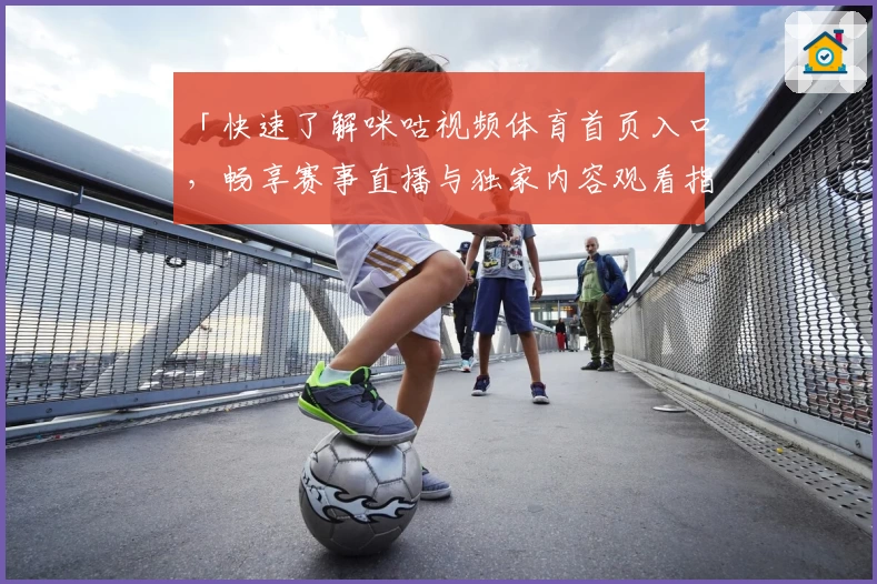 「快速了解咪咕视频体育首页入口，畅享赛事直播与独家内容观看指南」