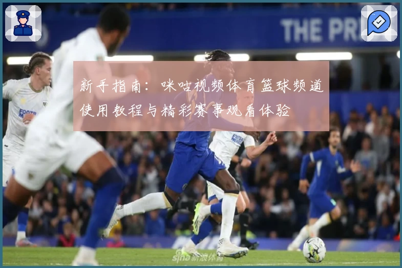 新手指南：咪咕视频体育篮球频道使用教程与精彩赛事观看体验