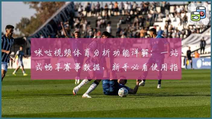 咪咕视频体育分析功能详解：一站式畅享赛事数据，新手必看使用指南