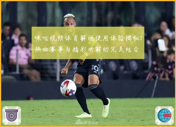 咪咕视频体育解说使用体验揭秘:热血赛事与精彩讲解的完美结合