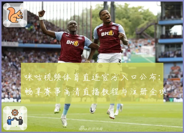 咪咕视频体育直连官方入口公布：畅享赛事高清直播教程与注册全攻略