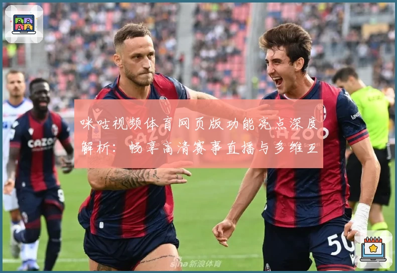 咪咕视频体育网页版功能亮点深度解析：畅享高清赛事直播与多维互动体验