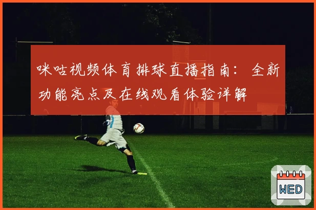 咪咕视频体育排球直播指南:全新功能亮点及在线观看体验详解