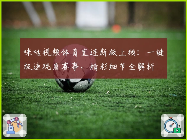 咪咕视频体育直连新版上线:一键极速观看赛事,精彩细节全解析