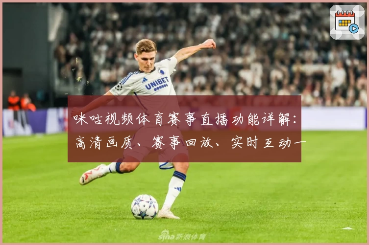 咪咕视频体育赛事直播功能详解：高清画质、赛事回放、实时互动一网打尽