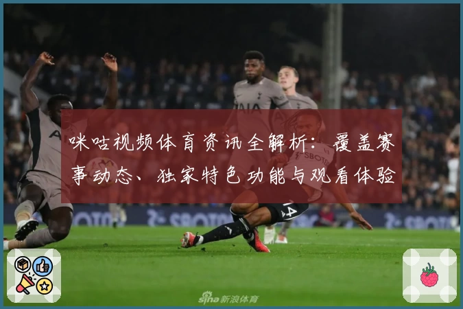 咪咕视频体育资讯全解析：覆盖赛事动态、独家特色功能与观看体验提升指南