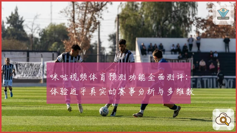 咪咕视频体育预测功能全面测评：体验近乎真实的赛事分析与多维数据洞察
