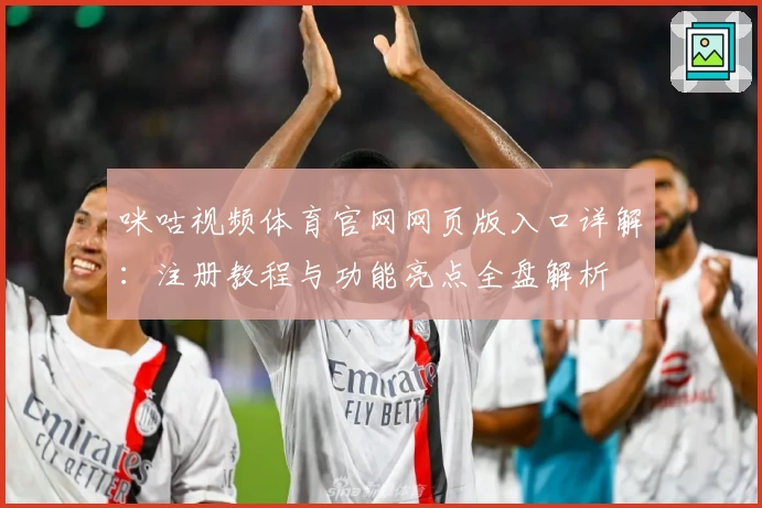 咪咕视频体育官网网页版入口详解：注册教程与功能亮点全盘解析