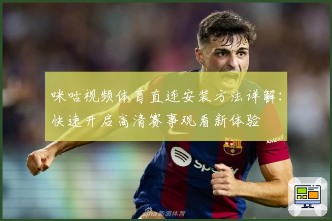 咪咕视频体育直连安装方法详解：快速开启高清赛事观看新体验