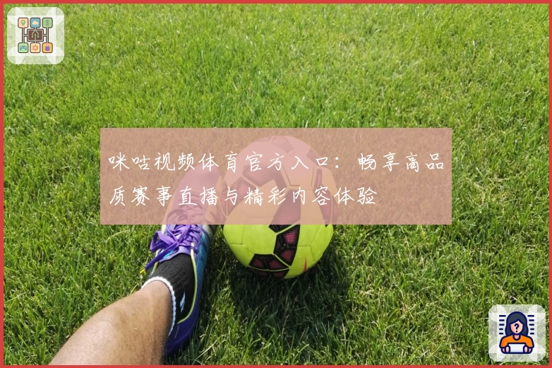 咪咕视频体育官方入口：畅享高品质赛事直播与精彩内容体验