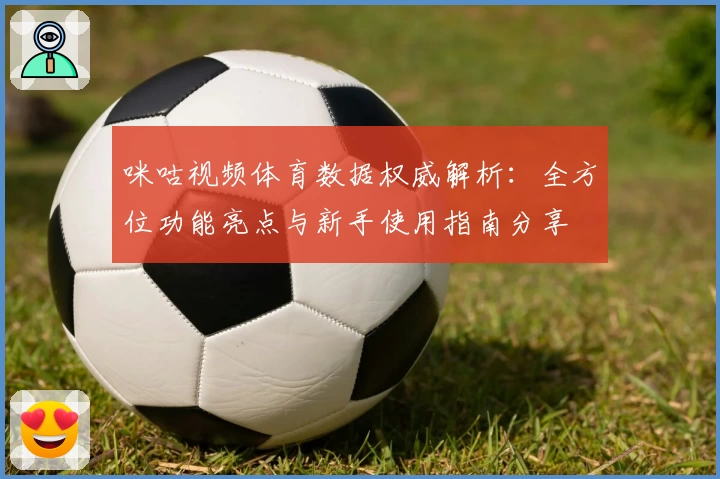 咪咕视频体育数据权威解析:全方位功能亮点与新手使用指南分享