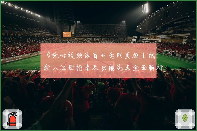 《咪咕视频体育电竞网页版上线：新人注册指南及功能亮点全面解析》