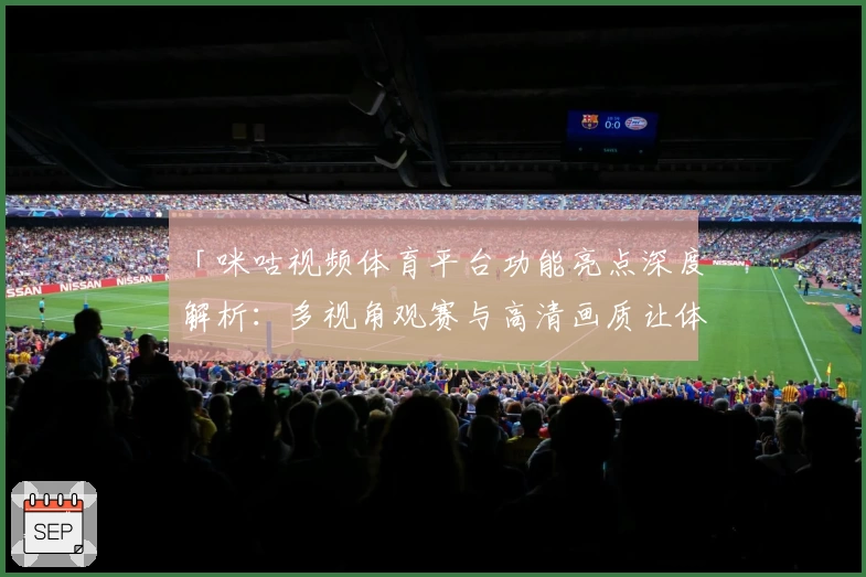 「咪咕视频体育平台功能亮点深度解析：多视角观赛与高清画质让体验更出色」