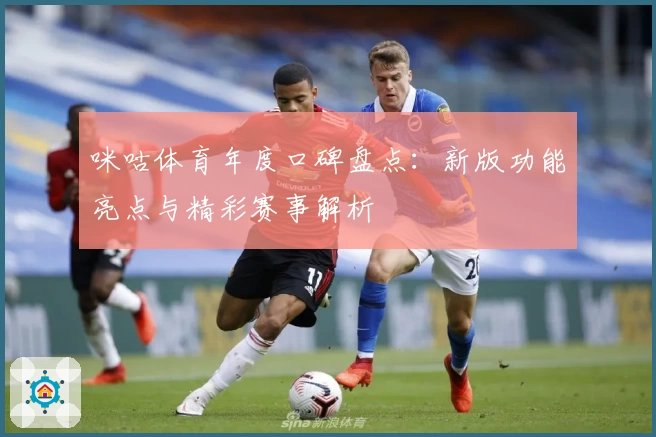 咪咕体育年度口碑盘点：新版功能亮点与精彩赛事解析